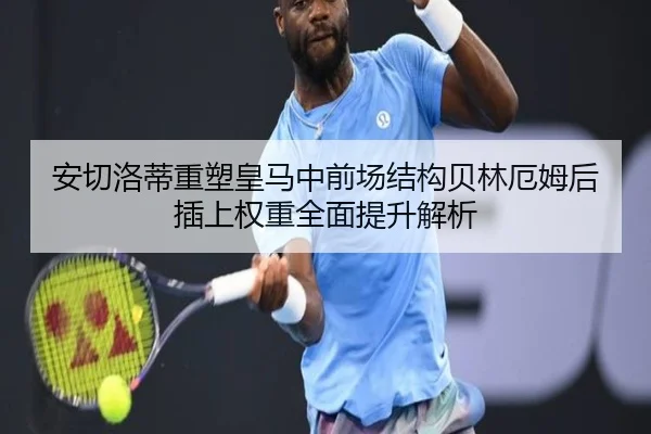 安切洛蒂重塑皇马中前场结构贝林厄姆后插上权重全面提升解析 - 333 Sports