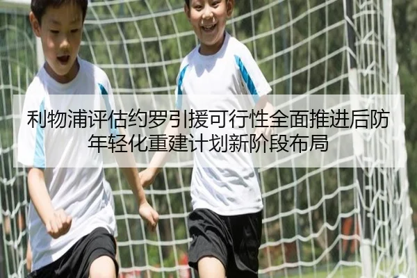 利物浦评估约罗引援可行性全面推进后防年轻化重建计划新阶段布局